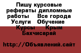 Пишу курсовые рефераты дипломные работы  - Все города Услуги » Обучение. Курсы   . Крым,Бахчисарай